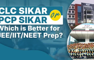 CLC Sikar or PCP Sikar: Which is Better for JEE/IIT/NEET Prep?
