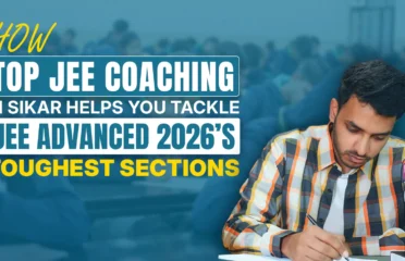 How Top JEE Coaching in Sikar Helps You Tackle JEE Advanced 2026’s Toughest Sections